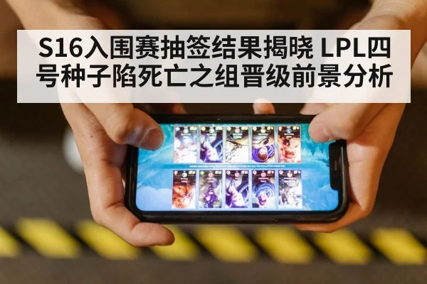 S16入围赛抽签结果揭晓 LPL四号种子陷死亡之组晋级前景分析