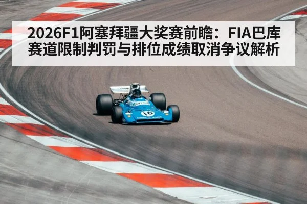 2026F1阿塞拜疆大奖赛前瞻：FIA巴库赛道限制判罚与排位成绩取消争议解析
