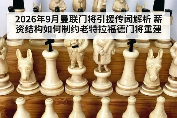 2026年9月曼联门将引援传闻解析 薪资结构如何制约老特拉福德门将重建