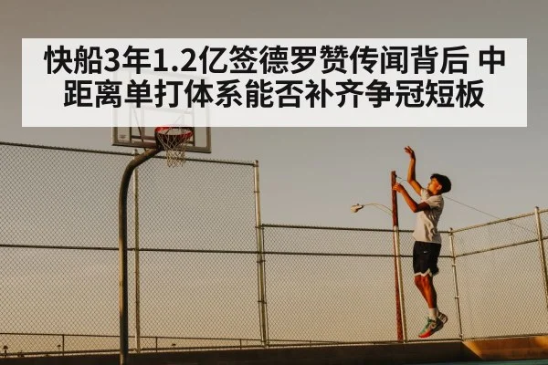 快船3年1.2亿签德罗赞传闻背后 中距离单打体系能否补齐争冠短板
