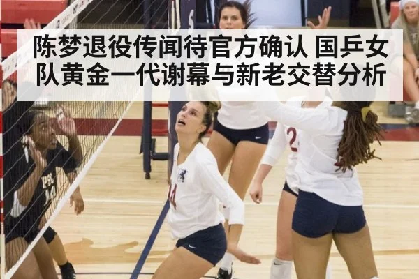 陈梦退役传闻待官方确认 国乒女队黄金一代谢幕与新老交替分析
