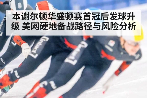 本谢尔顿华盛顿赛首冠后发球升级 美网硬地备战路径与风险分析