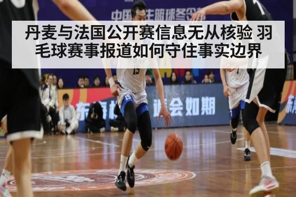 丹麦与法国公开赛信息无从核验 羽毛球赛事报道如何守住事实边界
